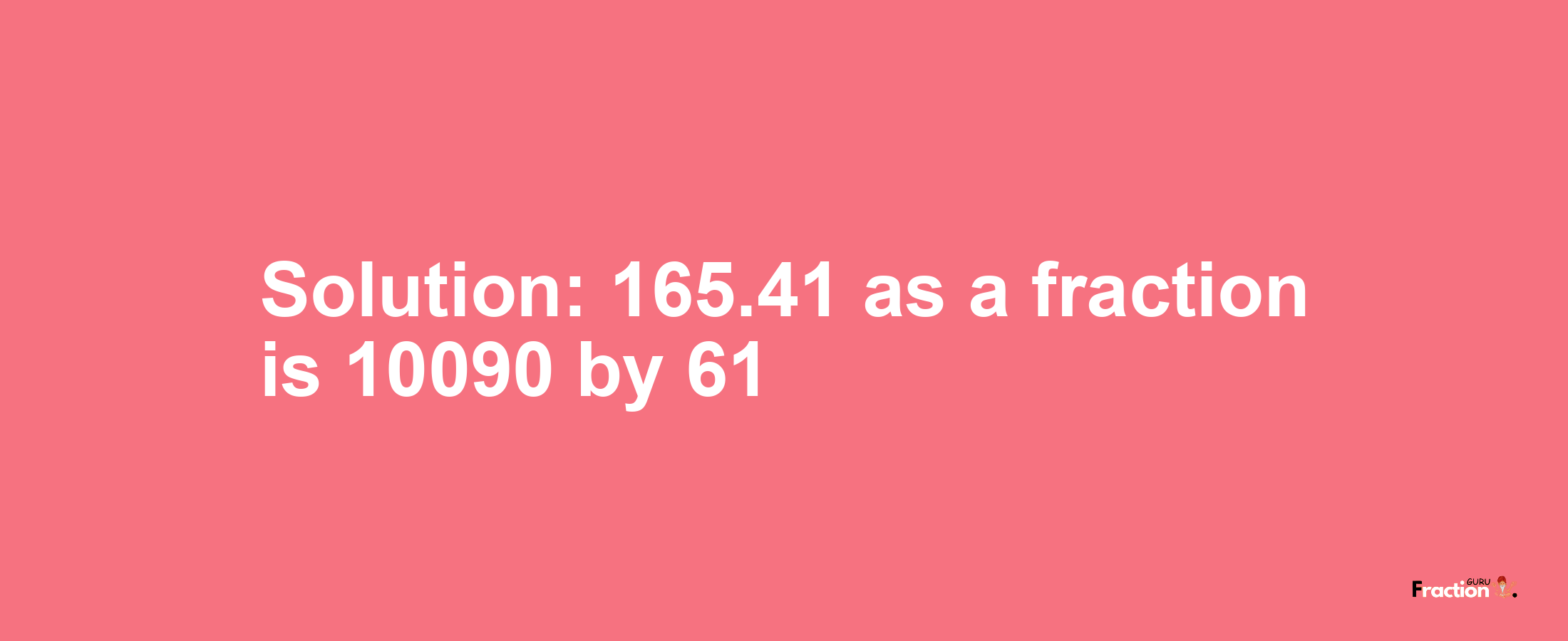 Solution:165.41 as a fraction is 10090/61